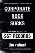 CORPORATE ROCK SUCKS: THE RISE AND FALL OF SST RECORDS BOOK